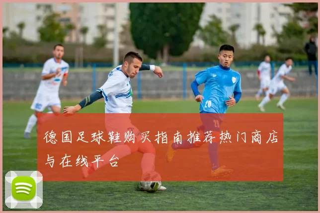 德国足球鞋购买指南推荐热门商店与在线平台