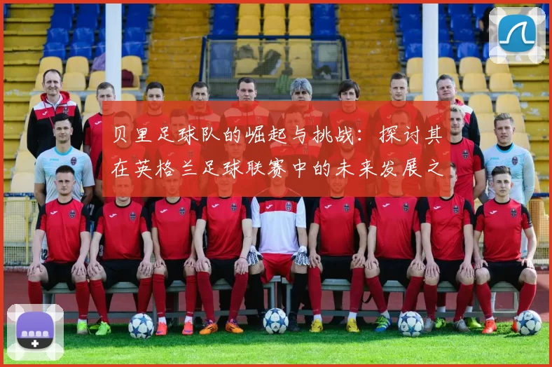贝里足球队的崛起与挑战：探讨其在英格兰足球联赛中的未来发展之路
