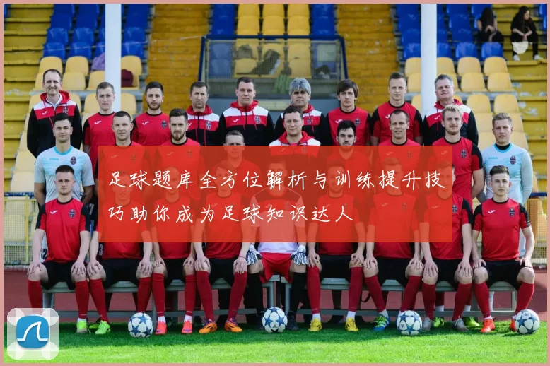 足球题库全方位解析与训练提升技巧助你成为足球知识达人